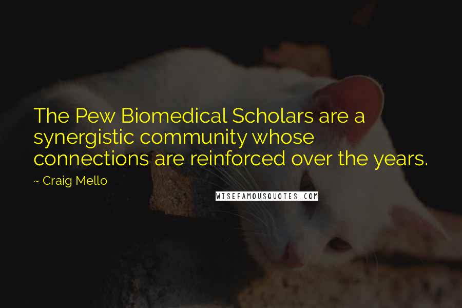 Craig Mello Quotes: The Pew Biomedical Scholars are a synergistic community whose connections are reinforced over the years.