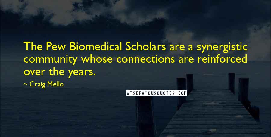 Craig Mello Quotes: The Pew Biomedical Scholars are a synergistic community whose connections are reinforced over the years.