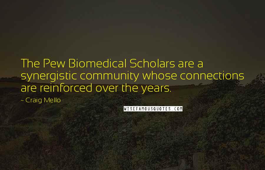 Craig Mello Quotes: The Pew Biomedical Scholars are a synergistic community whose connections are reinforced over the years.