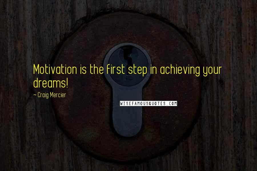 Craig Mercier Quotes: Motivation is the first step in achieving your dreams!
