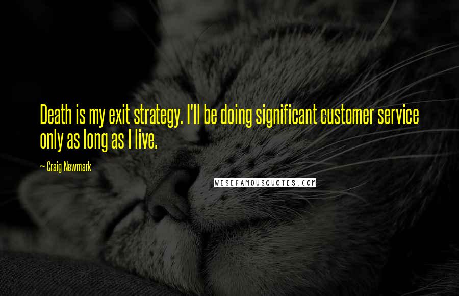 Craig Newmark Quotes: Death is my exit strategy. I'll be doing significant customer service only as long as I live.