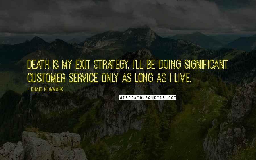 Craig Newmark Quotes: Death is my exit strategy. I'll be doing significant customer service only as long as I live.