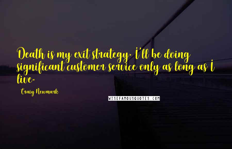 Craig Newmark Quotes: Death is my exit strategy. I'll be doing significant customer service only as long as I live.