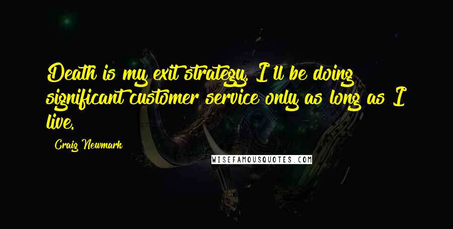 Craig Newmark Quotes: Death is my exit strategy. I'll be doing significant customer service only as long as I live.