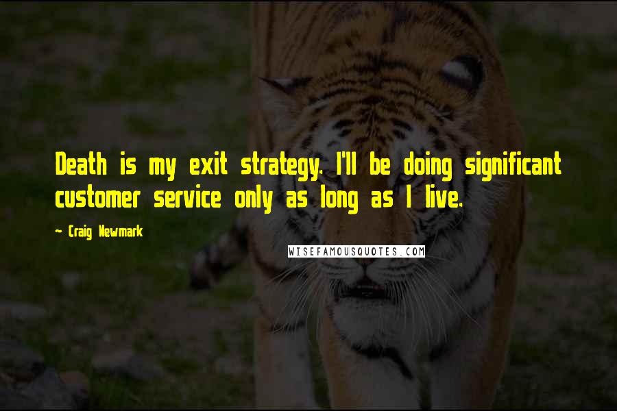 Craig Newmark Quotes: Death is my exit strategy. I'll be doing significant customer service only as long as I live.