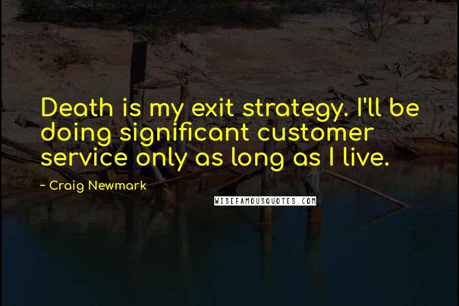 Craig Newmark Quotes: Death is my exit strategy. I'll be doing significant customer service only as long as I live.