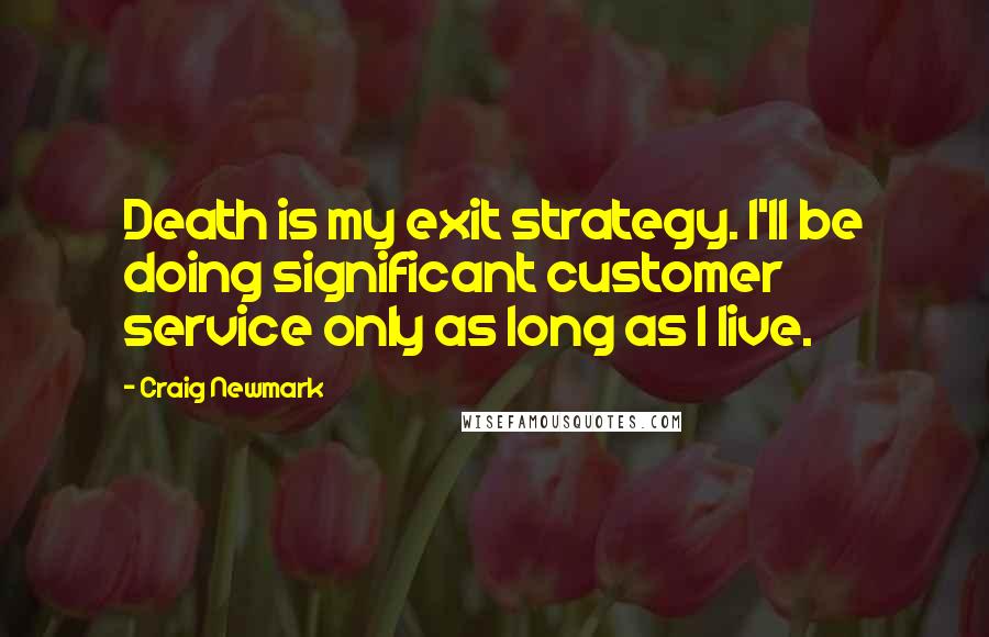 Craig Newmark Quotes: Death is my exit strategy. I'll be doing significant customer service only as long as I live.