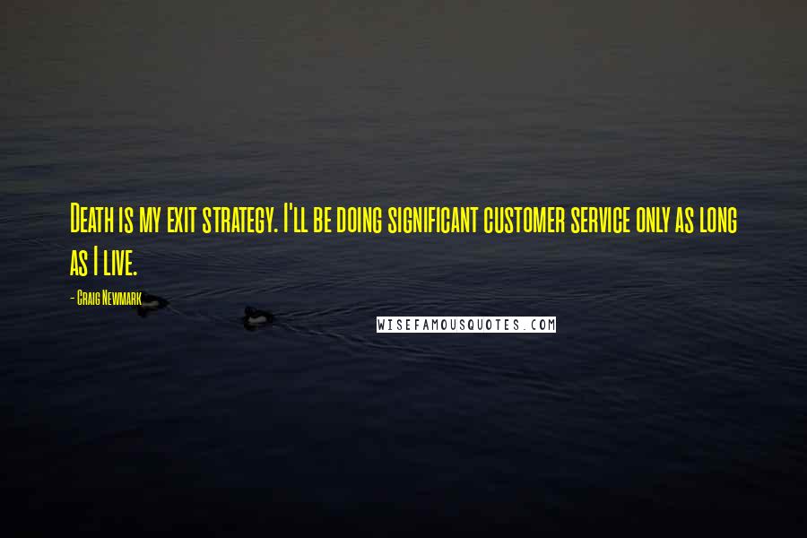 Craig Newmark Quotes: Death is my exit strategy. I'll be doing significant customer service only as long as I live.