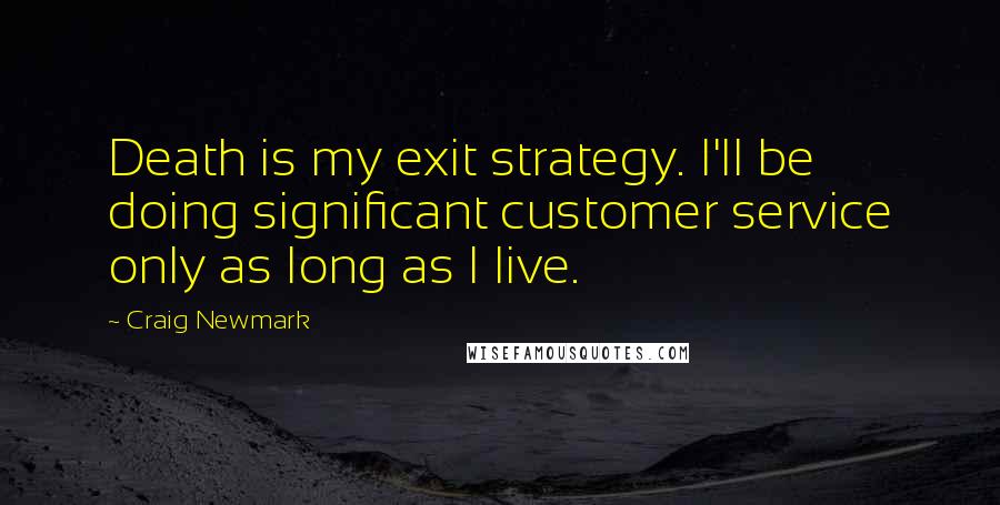 Craig Newmark Quotes: Death is my exit strategy. I'll be doing significant customer service only as long as I live.