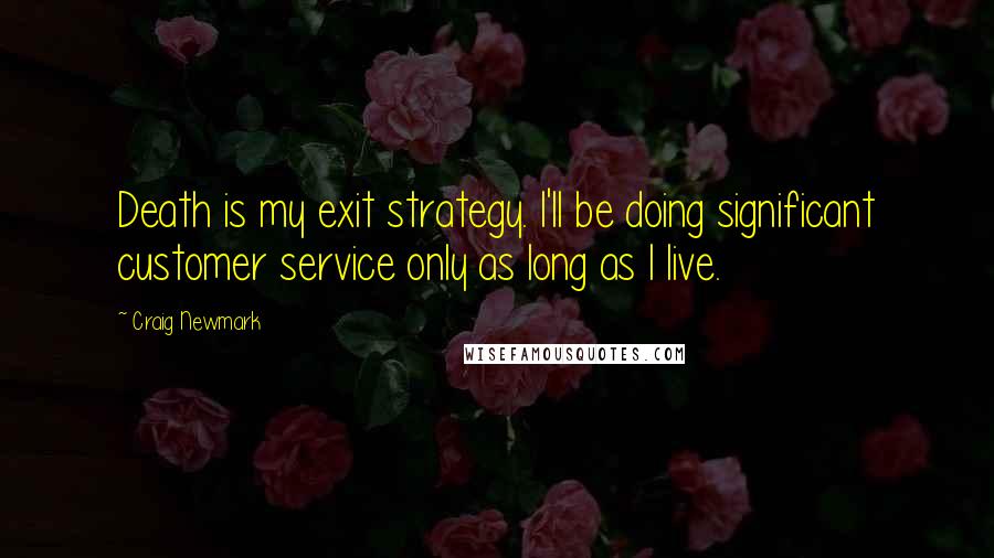 Craig Newmark Quotes: Death is my exit strategy. I'll be doing significant customer service only as long as I live.