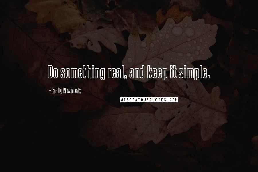 Craig Newmark Quotes: Do something real, and keep it simple.