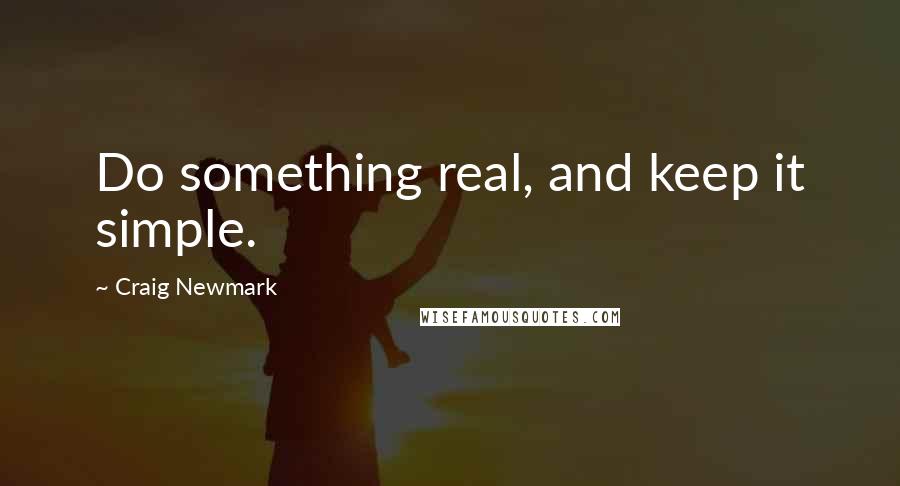 Craig Newmark Quotes: Do something real, and keep it simple.