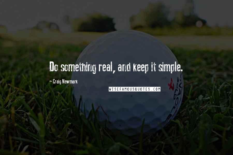 Craig Newmark Quotes: Do something real, and keep it simple.