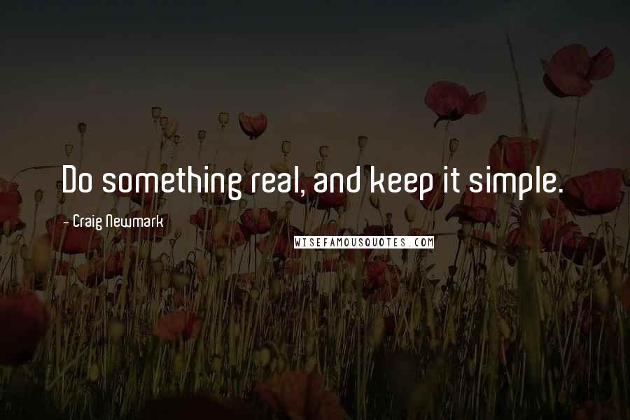 Craig Newmark Quotes: Do something real, and keep it simple.