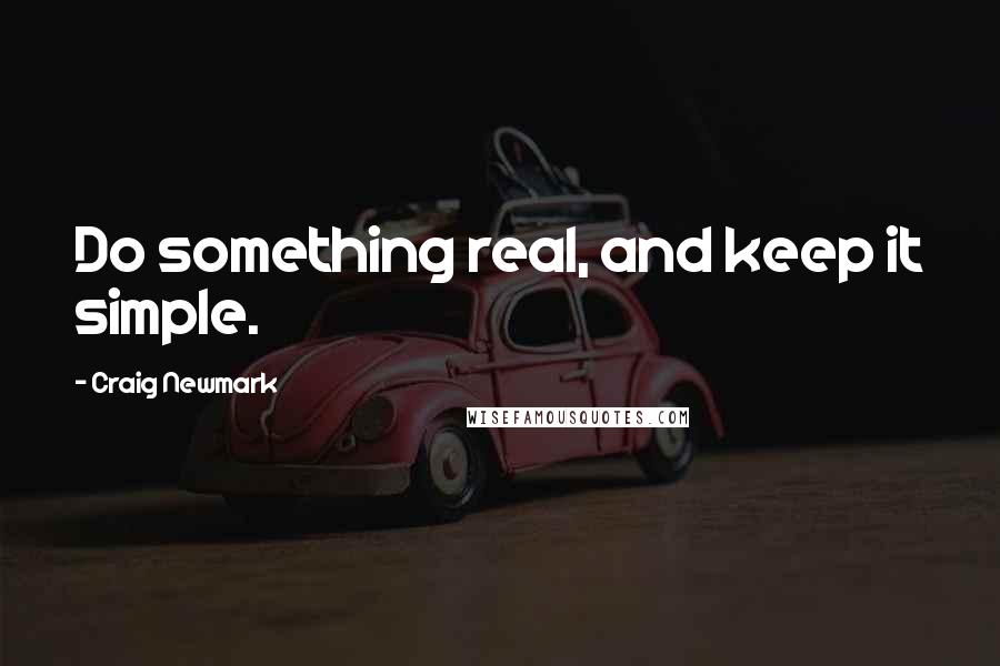 Craig Newmark Quotes: Do something real, and keep it simple.