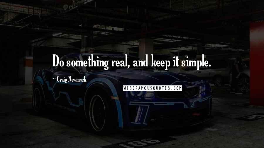 Craig Newmark Quotes: Do something real, and keep it simple.