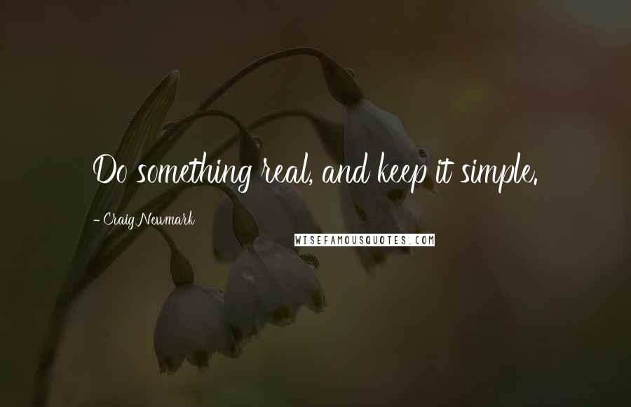 Craig Newmark Quotes: Do something real, and keep it simple.