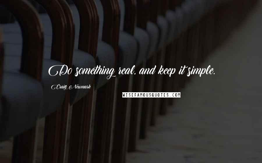 Craig Newmark Quotes: Do something real, and keep it simple.