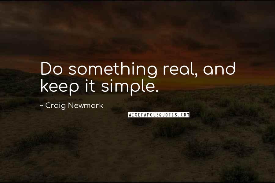 Craig Newmark Quotes: Do something real, and keep it simple.