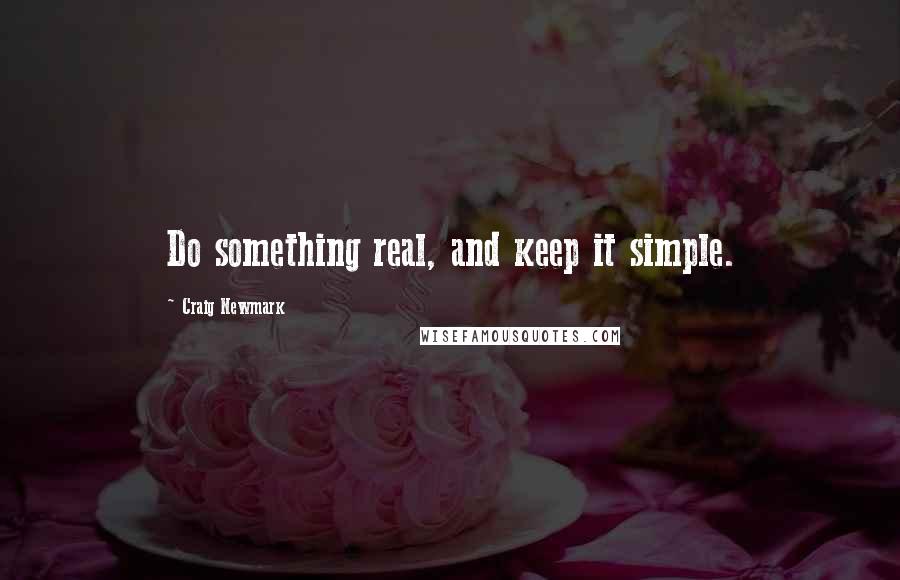 Craig Newmark Quotes: Do something real, and keep it simple.