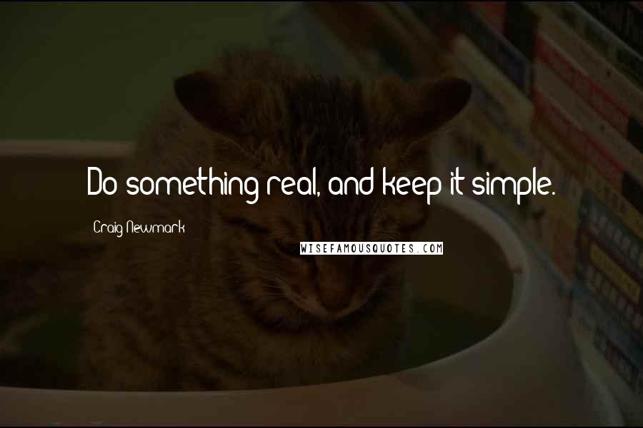 Craig Newmark Quotes: Do something real, and keep it simple.