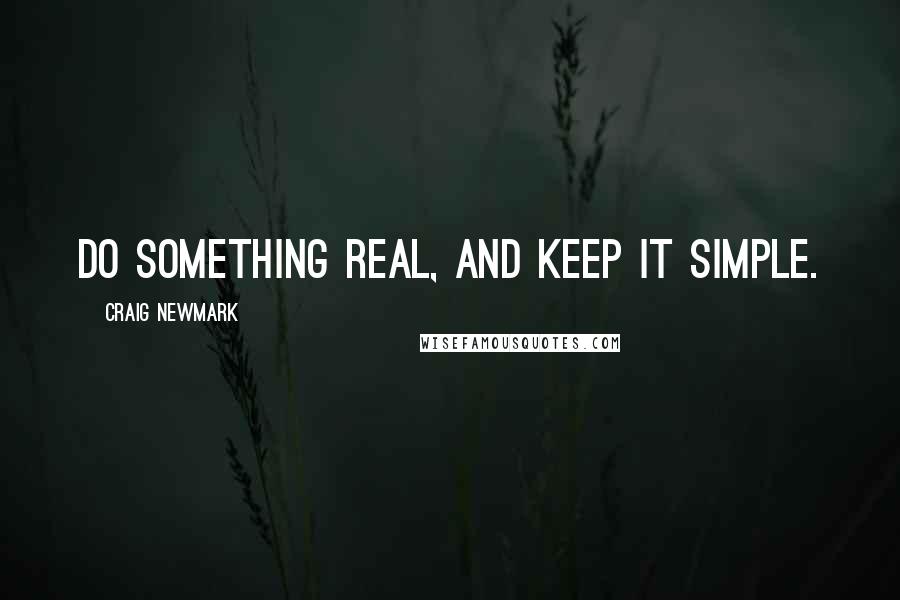 Craig Newmark Quotes: Do something real, and keep it simple.