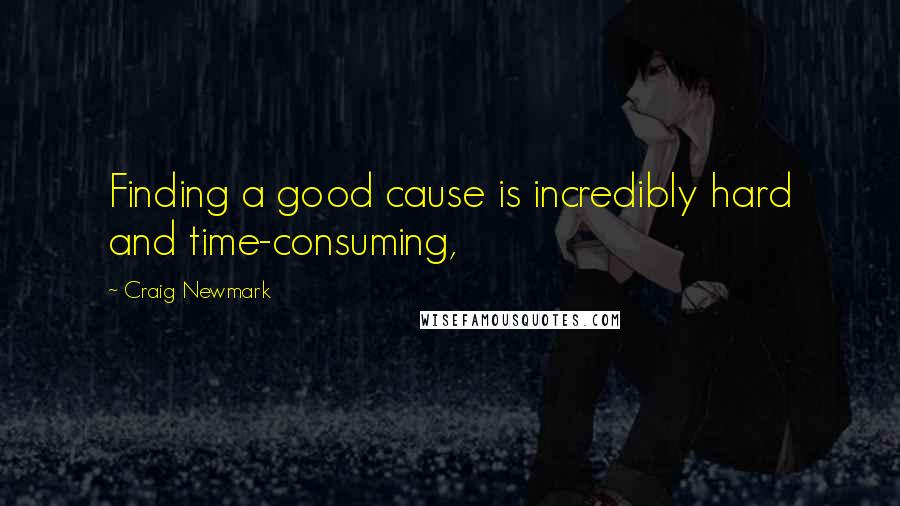 Craig Newmark Quotes: Finding a good cause is incredibly hard and time-consuming,