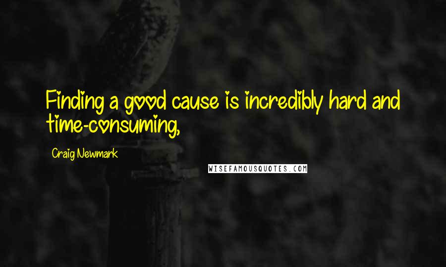 Craig Newmark Quotes: Finding a good cause is incredibly hard and time-consuming,