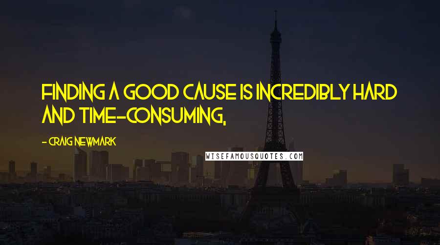 Craig Newmark Quotes: Finding a good cause is incredibly hard and time-consuming,