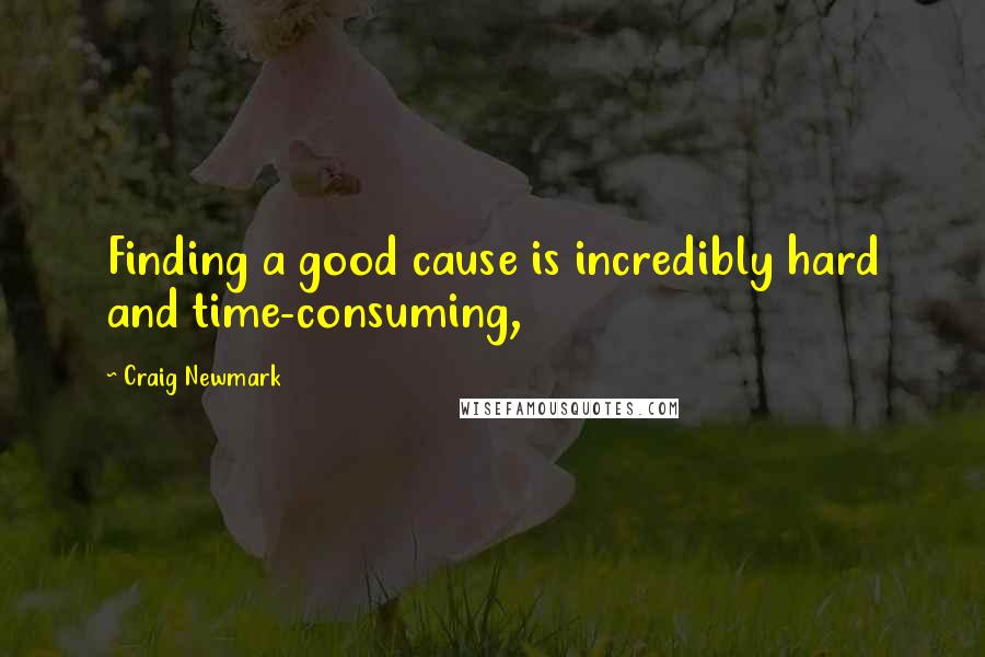 Craig Newmark Quotes: Finding a good cause is incredibly hard and time-consuming,