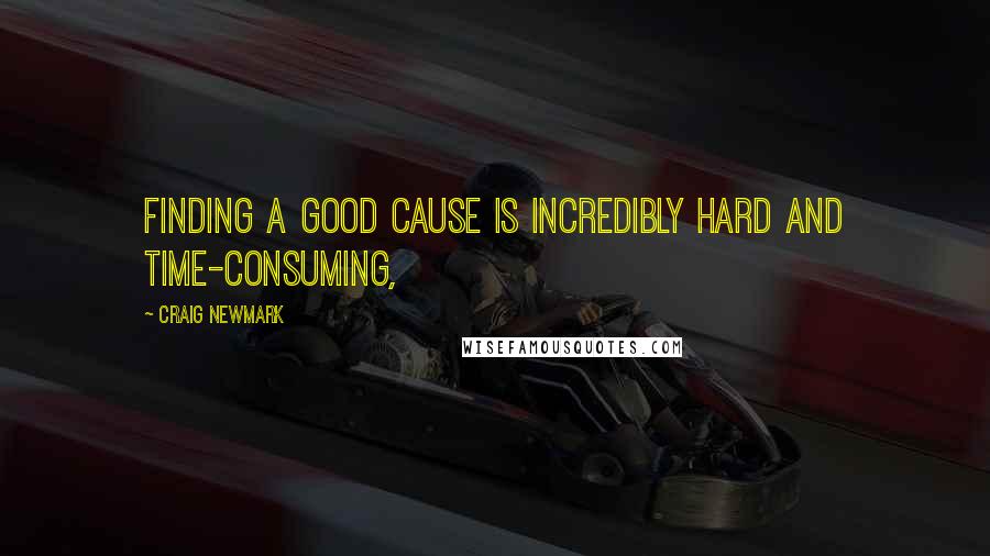 Craig Newmark Quotes: Finding a good cause is incredibly hard and time-consuming,