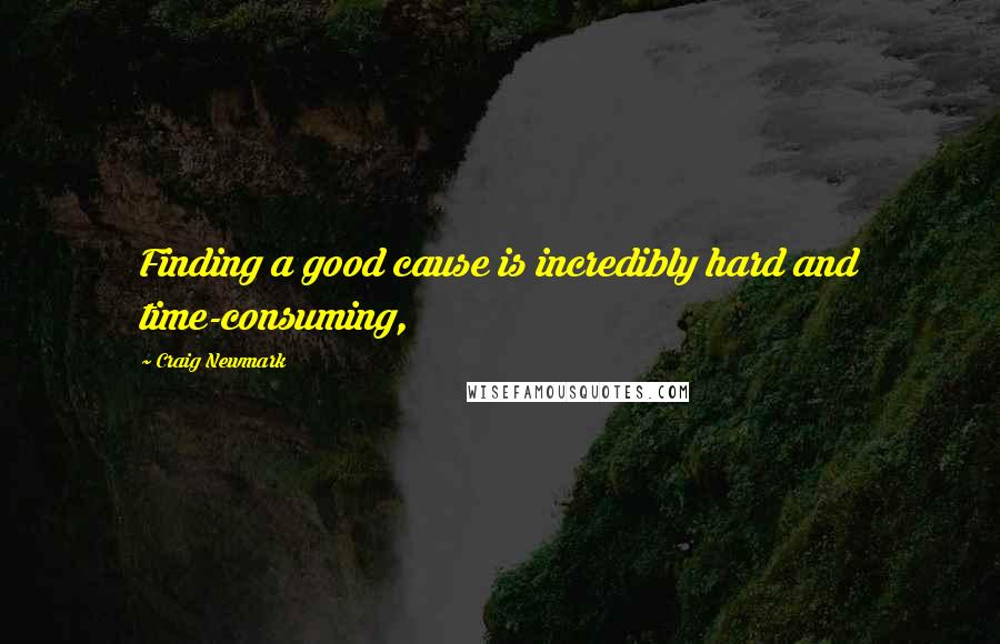 Craig Newmark Quotes: Finding a good cause is incredibly hard and time-consuming,