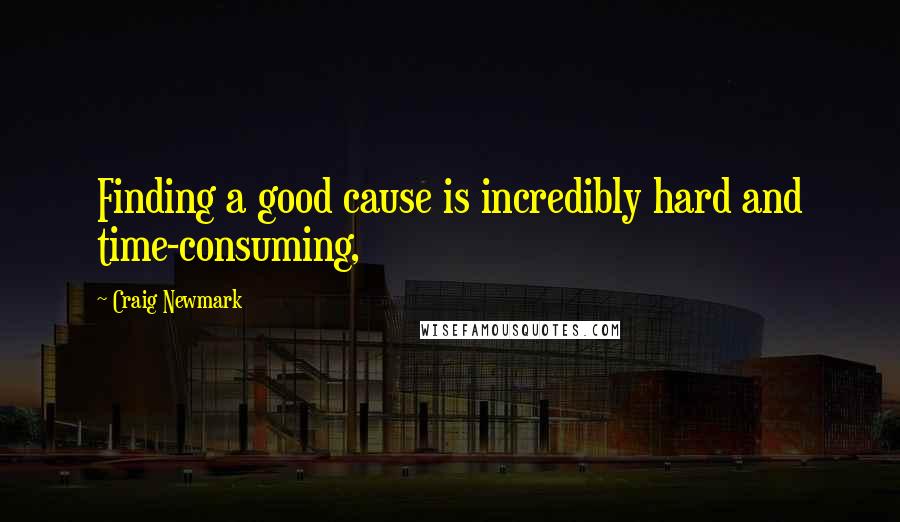 Craig Newmark Quotes: Finding a good cause is incredibly hard and time-consuming,