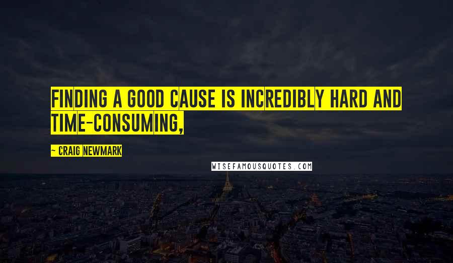 Craig Newmark Quotes: Finding a good cause is incredibly hard and time-consuming,