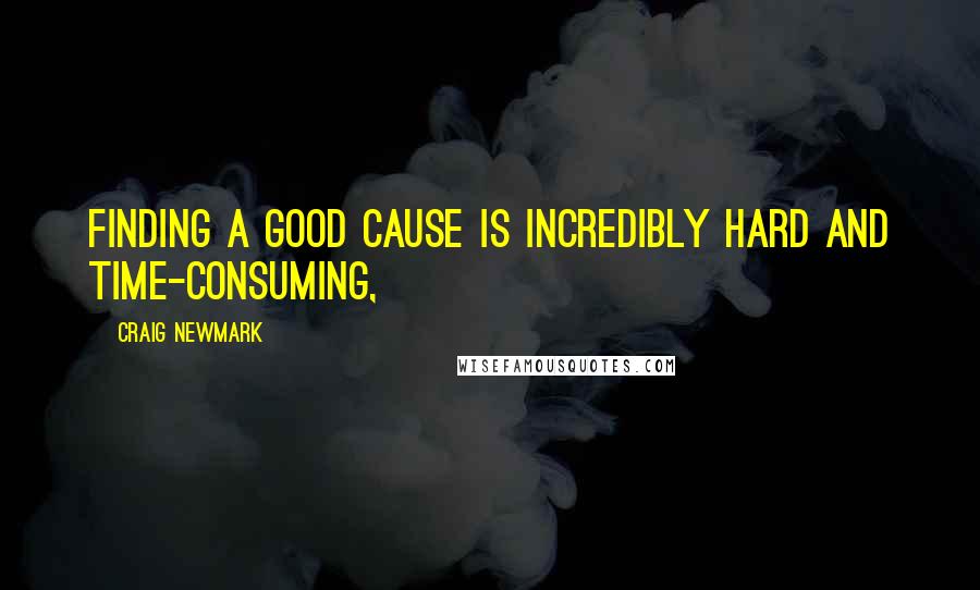 Craig Newmark Quotes: Finding a good cause is incredibly hard and time-consuming,