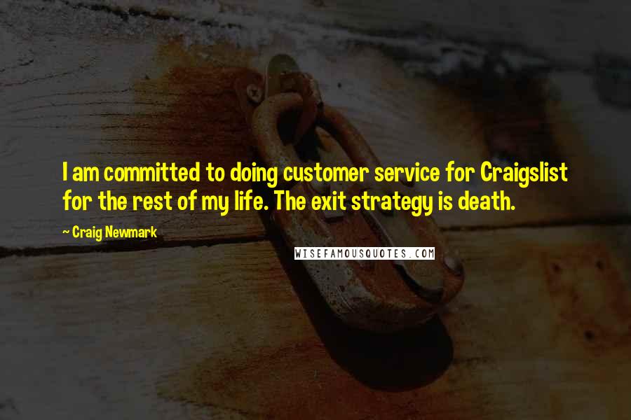 Craig Newmark Quotes: I am committed to doing customer service for Craigslist for the rest of my life. The exit strategy is death.