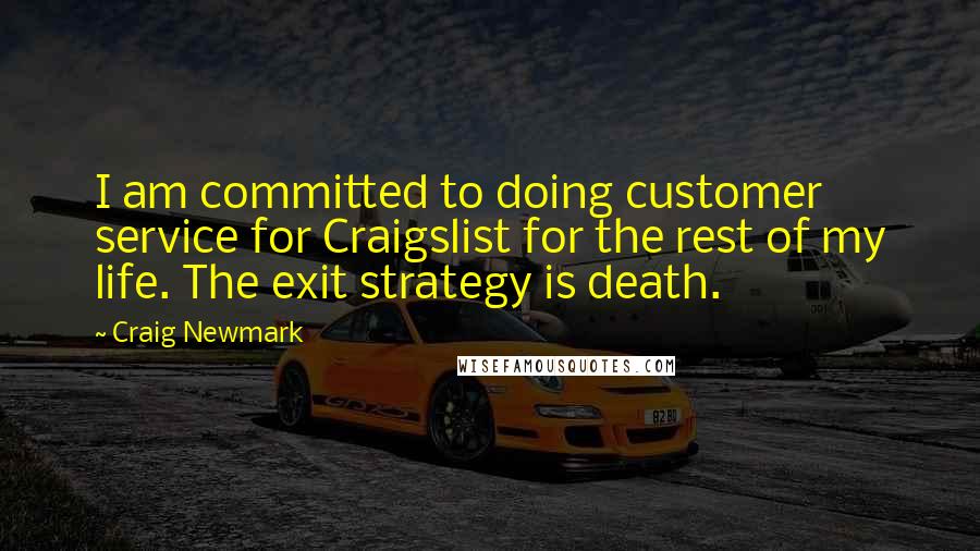 Craig Newmark Quotes: I am committed to doing customer service for Craigslist for the rest of my life. The exit strategy is death.