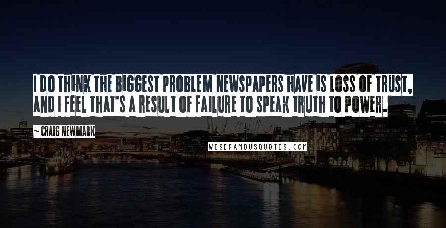 Craig Newmark Quotes: I do think the biggest problem newspapers have is loss of trust, and I feel that's a result of failure to speak truth to power.