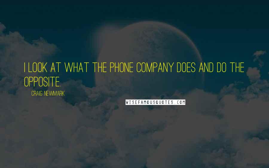 Craig Newmark Quotes: I look at what the phone company does and do the opposite.