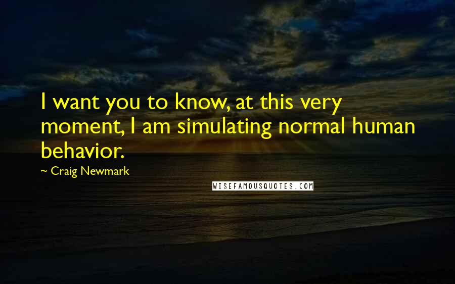 Craig Newmark Quotes: I want you to know, at this very moment, I am simulating normal human behavior.