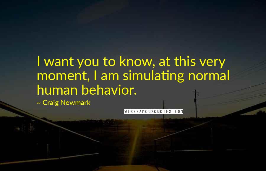 Craig Newmark Quotes: I want you to know, at this very moment, I am simulating normal human behavior.