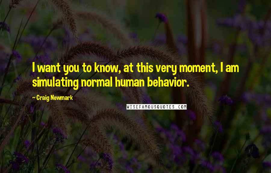 Craig Newmark Quotes: I want you to know, at this very moment, I am simulating normal human behavior.