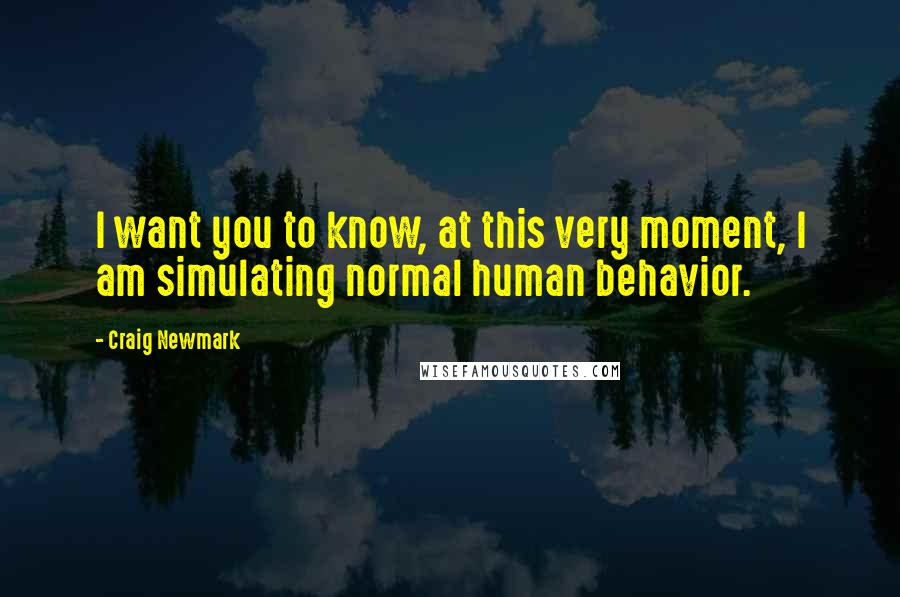 Craig Newmark Quotes: I want you to know, at this very moment, I am simulating normal human behavior.