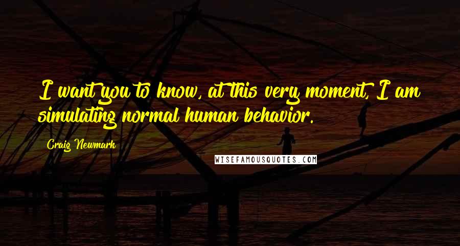 Craig Newmark Quotes: I want you to know, at this very moment, I am simulating normal human behavior.