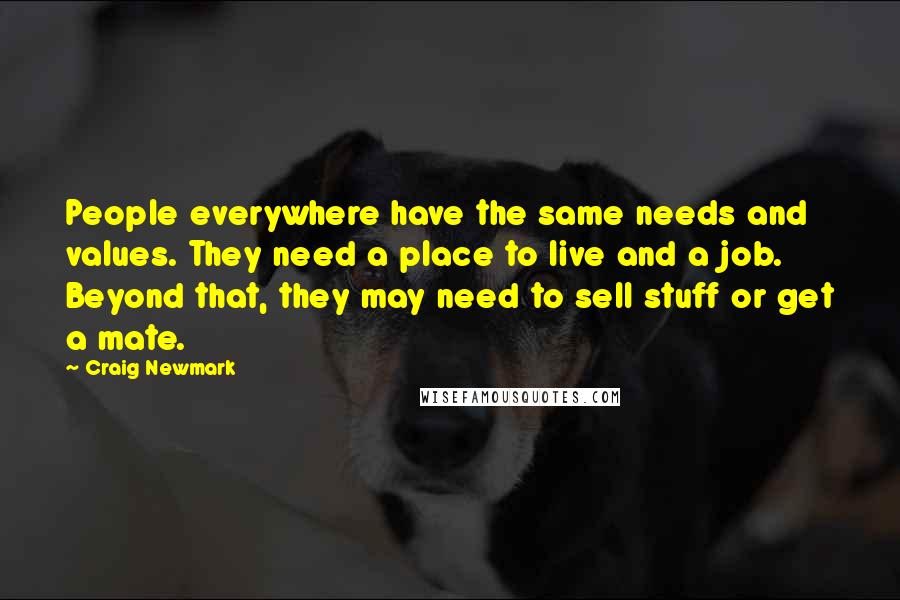 Craig Newmark Quotes: People everywhere have the same needs and values. They need a place to live and a job. Beyond that, they may need to sell stuff or get a mate.