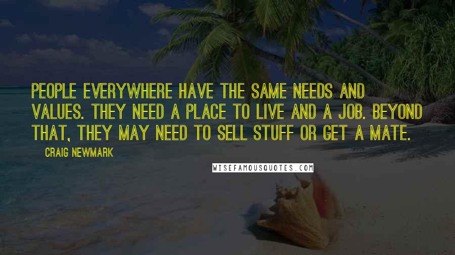 Craig Newmark Quotes: People everywhere have the same needs and values. They need a place to live and a job. Beyond that, they may need to sell stuff or get a mate.