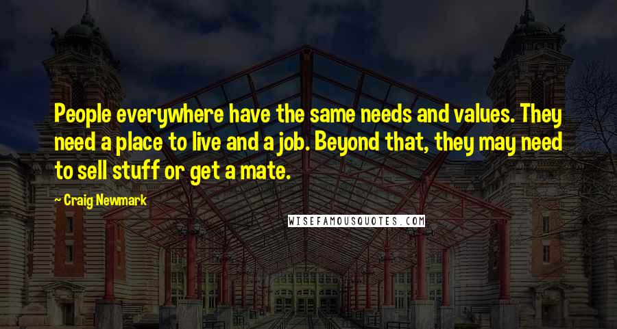 Craig Newmark Quotes: People everywhere have the same needs and values. They need a place to live and a job. Beyond that, they may need to sell stuff or get a mate.