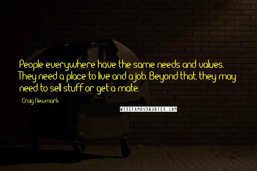 Craig Newmark Quotes: People everywhere have the same needs and values. They need a place to live and a job. Beyond that, they may need to sell stuff or get a mate.