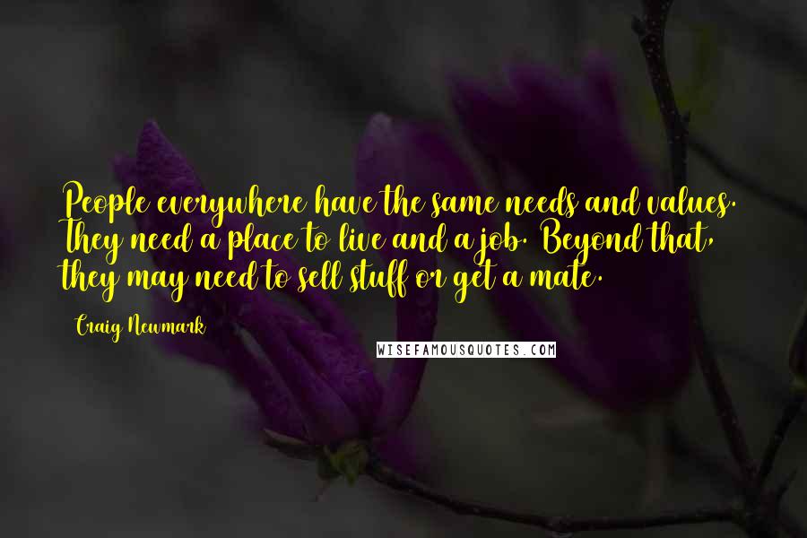 Craig Newmark Quotes: People everywhere have the same needs and values. They need a place to live and a job. Beyond that, they may need to sell stuff or get a mate.