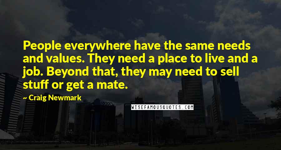 Craig Newmark Quotes: People everywhere have the same needs and values. They need a place to live and a job. Beyond that, they may need to sell stuff or get a mate.